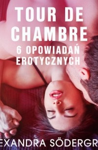 Alexandra S?dergran - Tour de Chambre - 6 opowiadań erotycznych