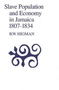 Б. У. Хигман - Slave Population and Economy in Jamaica 1807-1834
