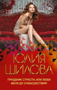Юлия Шилова - Праздник страсти, или Люби меня до сумасшествия!