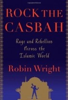 Робин Райт - Rock the Casbah: Rage and Rebellion Across the Islamic World