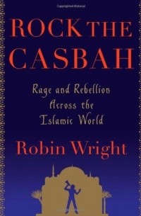 Робин Райт - Rock the Casbah: Rage and Rebellion Across the Islamic World