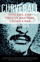 Боб Дрогин - Curveball: Spies, Lies, and the Man Behind Them: How America Went to War in Iraq