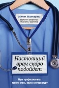 Настоящий врач скоро подойдет. Путь профессионала: пройти огонь, воду и интернатуру