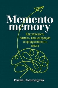 Елена Сосновцева - Memento memory. Как улучшить память, концентрацию и продуктивность мозга