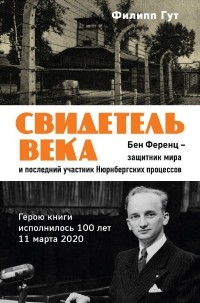 Филипп Гут - Свидетель века. Бен Ференц - защитник мира и последний живой участник Нюрнбергских процессов