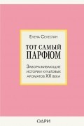 Тот самый парфюм. Завораживающие истории культовых ароматов XX века