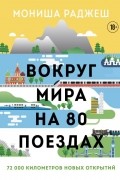 Мониша Раджеш - Вокруг мира на 80 поездах. 72 000 километров новых открытий
