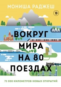 Мониша Раджеш - Вокруг мира на 80 поездах. 72 000 километров новых открытий