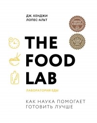 Дж. Кенджи Лопес-Альт - The Food Lab. Лаборатория еды