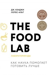 Дж. Кенджи Лопес-Альт - The Food Lab. Лаборатория еды