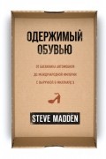 Стив Мэдден - Одержимый обувью. От багажника автомобиля до международной империи с выручкой в миллиард $