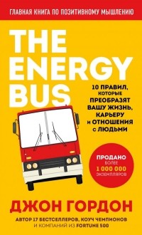 Джон Гордон - The Energy Bus. 10 правил, которые преобразят вашу жизнь, карьеру и отношения с людьми