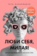 Тата Кальницкая - Люби себя, милая! Честное руководство по принятию себя