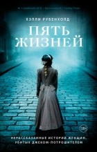 Хэлли Рубенхолд - Пять жизней. Нерассказанные истории женщин, убитых Джеком-потрошителем