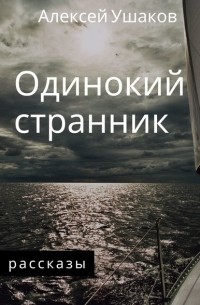 Алексей Ушаков - Одинокий Странник. Рассказы