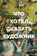 Алина Никонова - Что хотел сказать художник? Главные картины в искусстве от Босха до Малевича