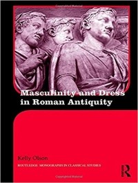 Kelly Olson - Masculinity and Dress in Roman Antiquity