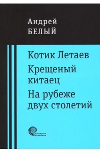 Андрей Белый - Котик Летаев. Крещеный китаец. На рубеже двух столетий. (сборник)