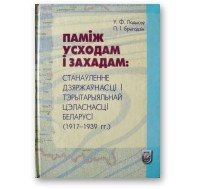  - Паміж Усходам і Захадам. Станаўленне дзяржаўнасці і тэрытарыяльнай цэласнасці Беларусі (1917-1939 гг.)