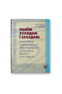  - Паміж Усходам і Захадам. Станаўленне дзяржаўнасці і тэрытарыяльнай цэласнасці Беларусі (1917-1939 гг.)