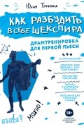 Юлия Тупикина - Как разбудить в себе Шекспира. Драмтренировка для первой пьесы