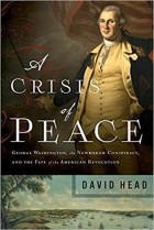 David Head - A Crisis of Peace: George Washington, the Newburgh Conspiracy, and the Fate of the American Revolution