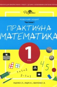 Практична математика. Робочий зошит для спеціальних закладів загальної середньої освіти . Частина 1. 1 клас