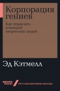 Корпорация гениев. Как управлять командой творческих людей