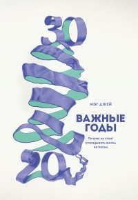 Мэг Джей - Важные годы.  Почему не стоит откладывать  жизнь на потом