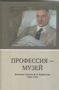 Владимир Курбатов - Профессия - музей. Военные письма В. Я. Курбатова 1942-1944