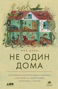 Роб Данн - Не один дома: Естественная история нашего жилища от бактерий до многоножек, тараканов и пауков