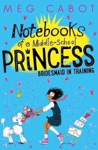 Мэг Кэбот - Notebooks of a Middle-School Princess: Bridesmaid in Training