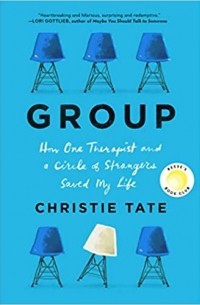 Кристи Тейт - Group: How One Therapist and a Circle of Strangers Saved My Life