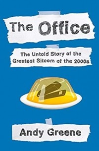 Энди Грин - The Office: The Untold Story of the Greatest Sitcom of the 2000s: An Oral History
