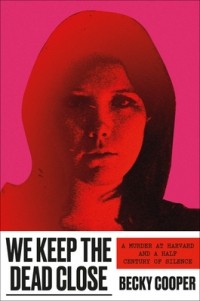 Бекки Купер - We Keep the Dead Close: A Murder at Harvard and a Half Century of Silence