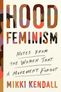 Микки Кендалл - Hood Feminism: Notes from the Women That a Movement Forgot