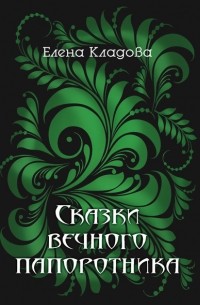 Елена Кладова - Сказки вечного папоротника