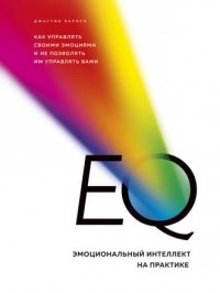 Джастин Барисо - EQ. Эмоциональный интеллект на практике. Как управлять своими эмоциями и не позволять им управлять вами