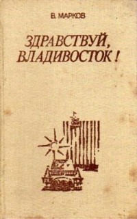 Марков В.М. - Здравствуй, Владивосток!: путеводитель-справочник