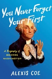 Алексис Коу - You Never Forget Your First: A Biography of George Washington