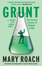 Мэри Роуч - Grunt : The Curious Science of Humans at War