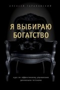 Алексей Тараповский - Я выбираю богатство. Курс по эффективному управлению денежными потоками