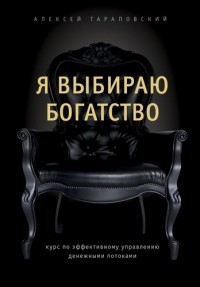 Алексей Тараповский - Я выбираю богатство. Курс по эффективному управлению денежными потоками