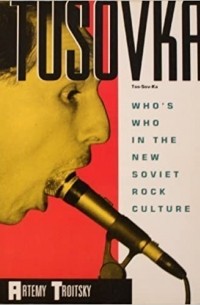 Артемий Троицкий - Tusovka: Who's Who in the New Soviet Rock Culture