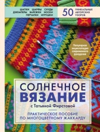 Фирстова Т. В. - Солнечное вязание с Татьяной Фирстовой. Практическое пособие по многоцветному жаккарду