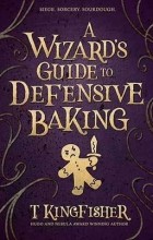 T. Kingfisher - A Wizard’s Guide to Defensive Baking