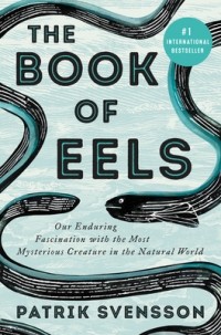 Патрик Свенссон - The Book of Eels: Our Enduring Fascination with the Most Mysterious Creature in the Natural World