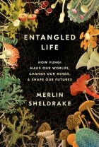 Мерлин Шелдрейк - Entangled Life: How Fungi Make Our Worlds, Change Our Minds &amp; Shape Our Futures