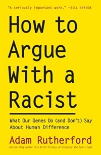 Адам Резерфорд - How to Argue With a Racist: What Our Genes Do (and Don't) Say About Human Difference