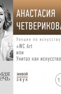Анастасия Четверикова - Лекция «WC Art или Унитаз как искусство»